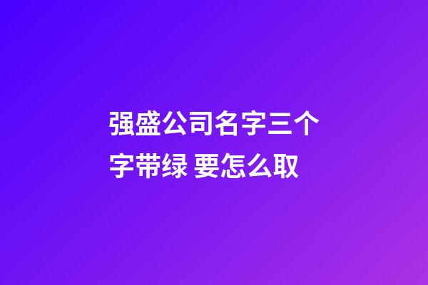 强盛公司名字三个字带绿 要怎么取-第1张-公司起名-玄机派